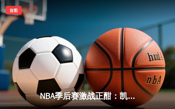 NBA季后赛激战正酣：凯尔特人险胜热火，塔图姆狂砍41分率队夺赛点