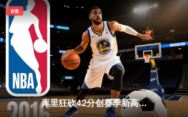 库里狂砍42分创赛季新高，勇士客场力克凯尔特人，巩固西部前四席位