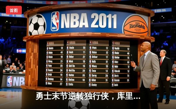 勇士末节逆转独行侠，库里关键三分锁定胜局，西部决赛悬念再起