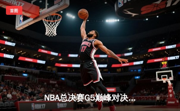 NBA总决赛G5巅峰对决：独行侠末节逆转，东契奇狂砍42分带队扳回一城