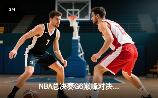 NBA总决赛G6巅峰对决：凯尔特人险胜勇士，塔图姆狂砍34分率队夺冠 - 2