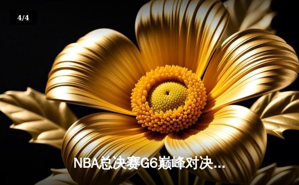 NBA总决赛G6巅峰对决：凯尔特人险胜勇士，塔图姆狂砍34分率队夺冠 - 4