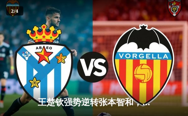 王楚钦强势逆转张本智和，WTT新加坡大满贯男单决赛上演惊天逆转 - 2