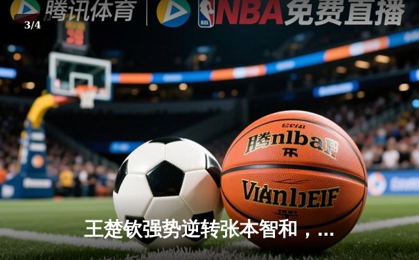 王楚钦强势逆转张本智和，WTT新加坡大满贯男单决赛上演惊天逆转 - 3