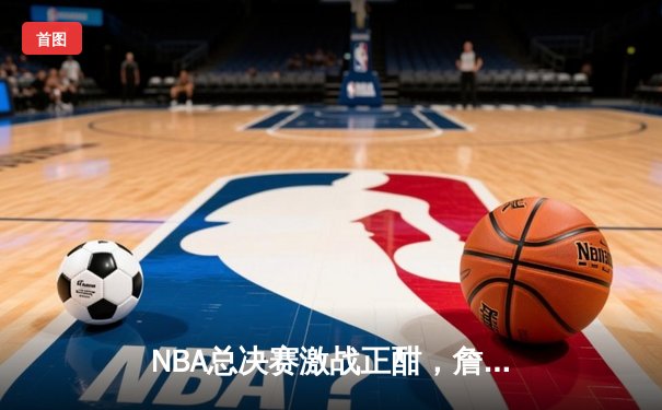 NBA总决赛激战正酣，詹姆斯关键三分助湖人逆转掘金