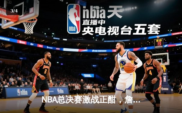 NBA总决赛激战正酣，詹姆斯关键三分助湖人逆转掘金 - 3
