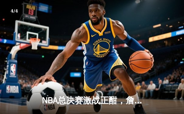 NBA总决赛激战正酣，詹姆斯关键三分助湖人逆转掘金 - 4