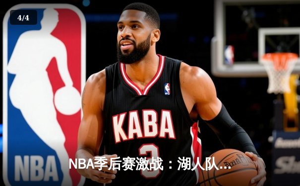 NBA季后赛激战：湖人队加时险胜勇士，詹姆斯关键三分锁定胜局 - 4